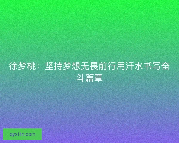 徐梦桃：坚持梦想无畏前行用汗水书写奋斗篇章
